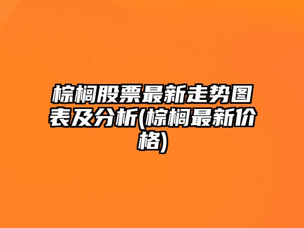 棕櫚股票最新走勢圖表及分析(棕櫚最新價(jià)格)