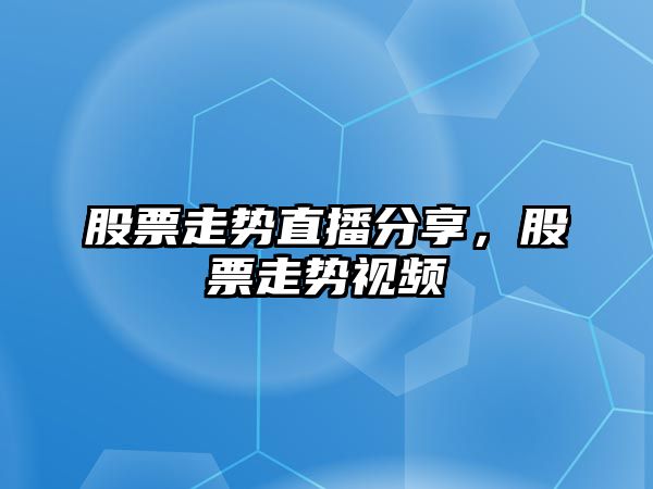 股票走勢直播分享，股票走勢視頻