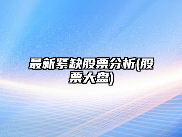 最新緊缺股票分析(股票大盤(pán))