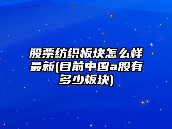 股票紡織板塊怎么樣最新(目前中國a股有多少板塊)