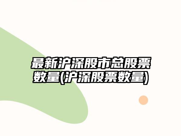 最新滬深股市總股票數量(滬深股票數量)