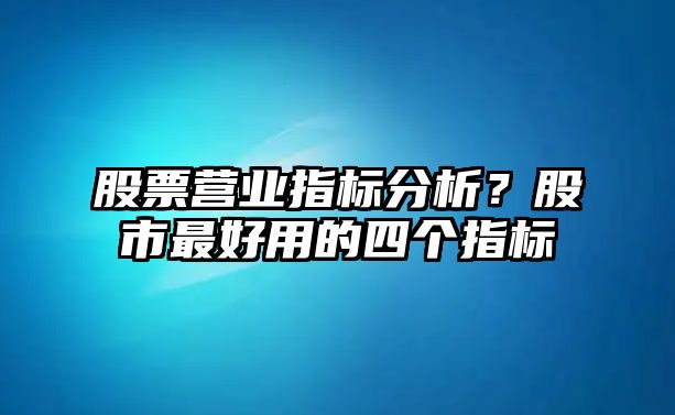 股票營(yíng)業(yè)指標分析？股市最好用的四個(gè)指標