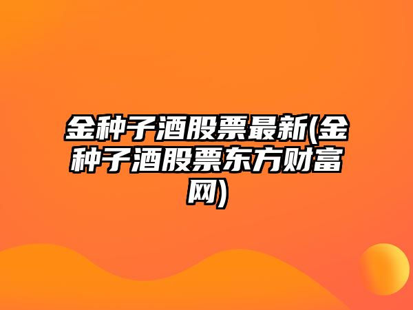 金種子酒股票最新(金種子酒股票東方財富網(wǎng))