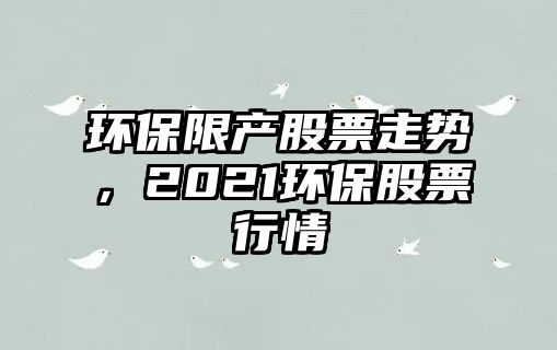 環(huán)保限產(chǎn)股票走勢，2021環(huán)保股票行情