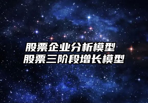 股票企業(yè)分析模型 股票三階段增長(cháng)模型