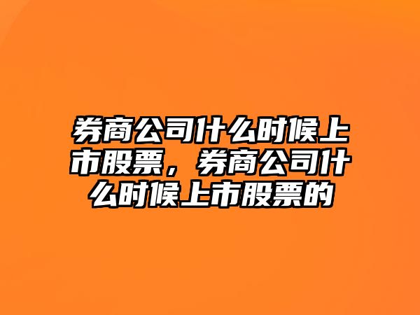 券商公司什么時(shí)候上市股票，券商公司什么時(shí)候上市股票的