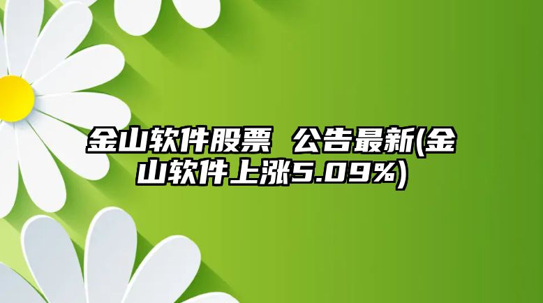 金山軟件股票 公告最新(金山軟件上漲5.09%)