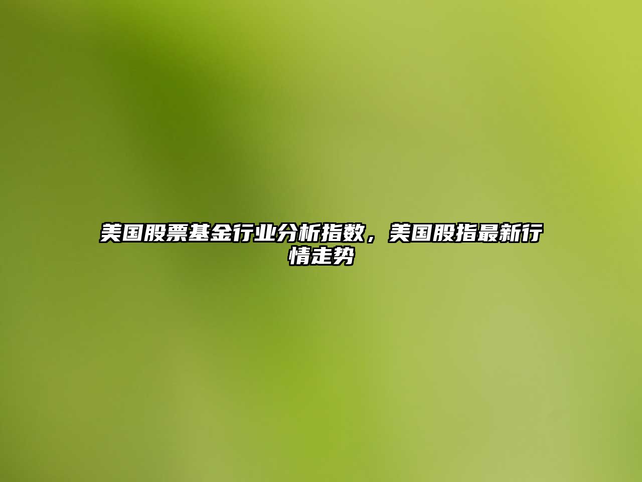 美國股票基金行業(yè)分析指數，美國股指最新行情走勢