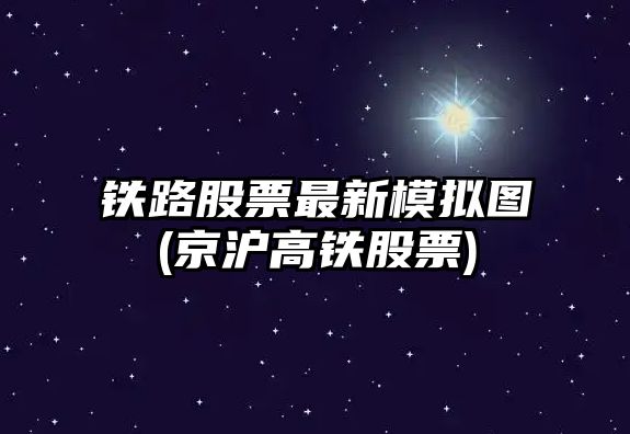 鐵路股票最新模擬圖(京滬高鐵股票)