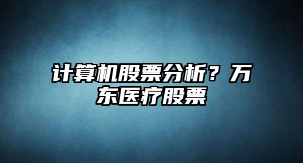 計算機股票分析？萬(wàn)東醫療股票