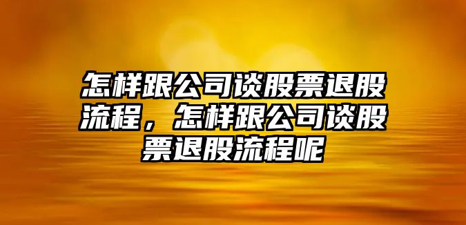 怎樣跟公司談股票退股流程，怎樣跟公司談股票退股流程呢