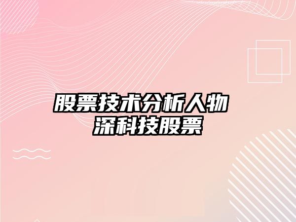 股票技術(shù)分析人物 深科技股票