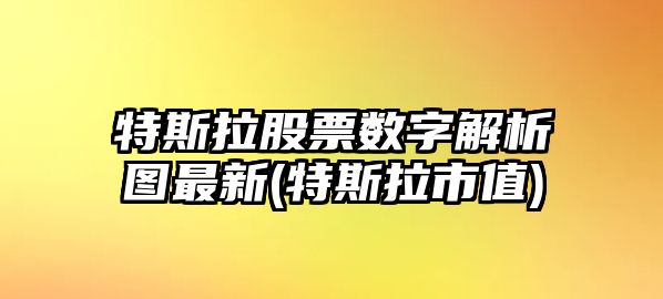 特斯拉股票數字解析圖最新(特斯拉市值)