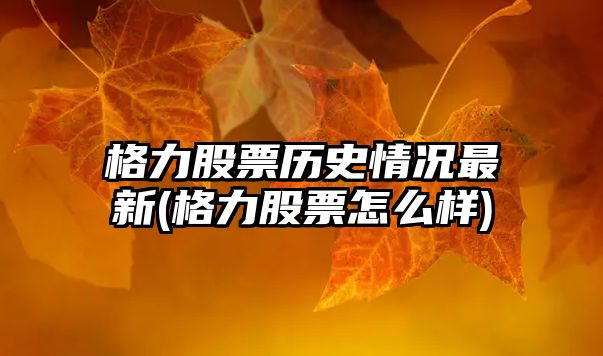 格力股票歷史情況最新(格力股票怎么樣)