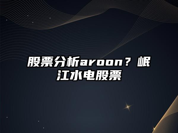 股票分析aroon？岷江水電股票