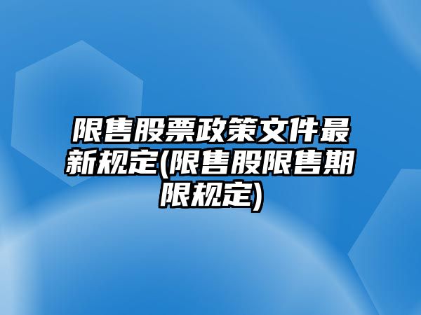 限售股票政策文件最新規定(限售股限售期限規定)