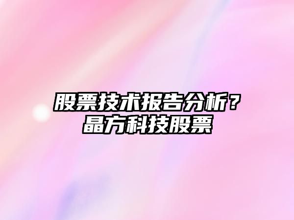 股票技術(shù)報告分析？晶方科技股票