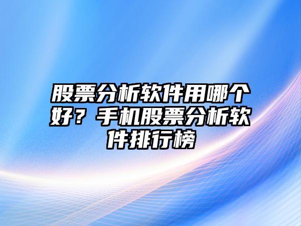 股票分析軟件用哪個(gè)好？手機股票分析軟件排行榜