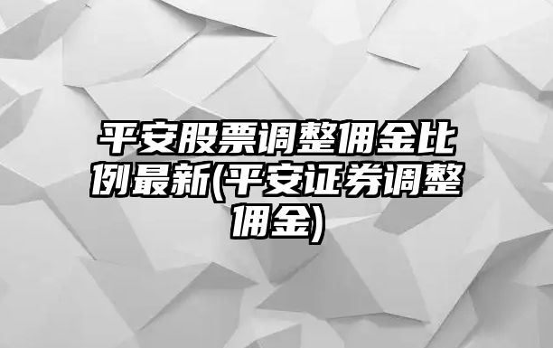 平安股票調整傭金比例最新(平安證券調整傭金)