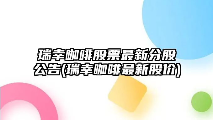 瑞幸咖啡股票最新分股公告(瑞幸咖啡最新股價(jià))