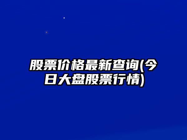 股票價(jià)格最新查詢(xún)(今日大盤(pán)股票行情)