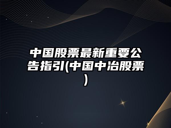 中國股票最新重要公告指引(中國中冶股票)