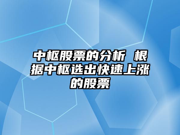 中樞股票的分析 根據中樞選出快速上漲的股票