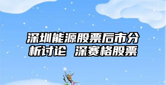 深圳能源股票后市分析討論 深賽格股票