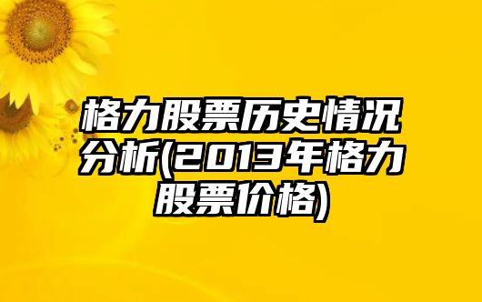 格力股票歷史情況分析(2013年格力股票價(jià)格)