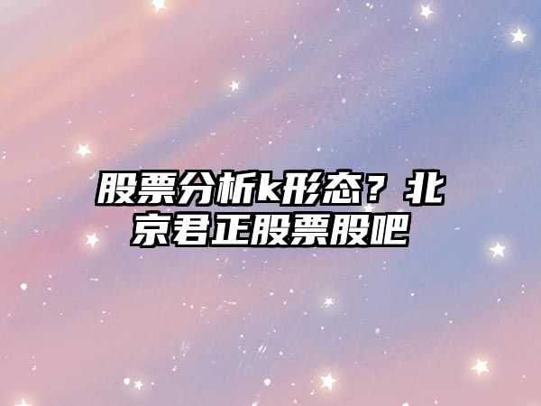 股票分析k形態(tài)？北京君正股票股吧