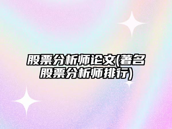 股票分析師論文(著(zhù)名股票分析師排行)