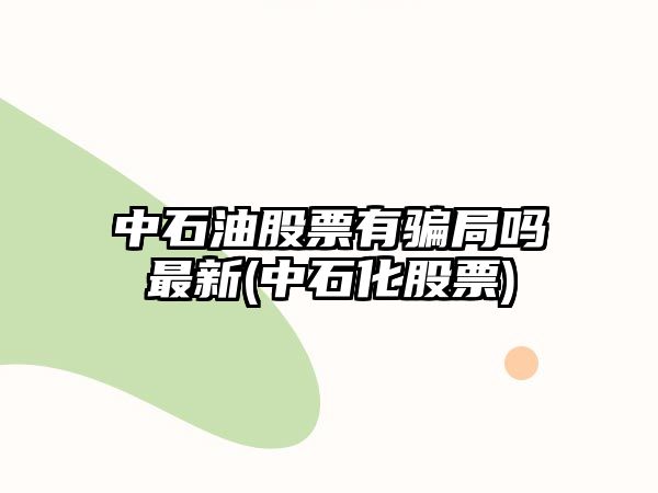 中石油股票有騙局嗎最新(中石化股票)