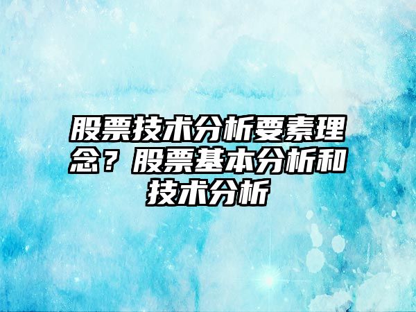 股票技術(shù)分析要素理念？股票基本分析和技術(shù)分析