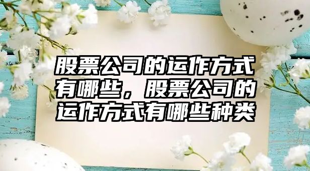 股票公司的運作方式有哪些，股票公司的運作方式有哪些種類(lèi)