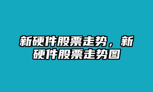 新硬件股票走勢，新硬件股票走勢圖