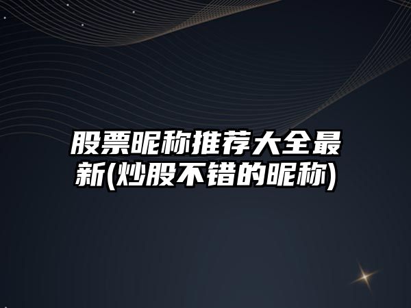 股票昵稱(chēng)推薦大全最新(炒股不錯的昵稱(chēng))