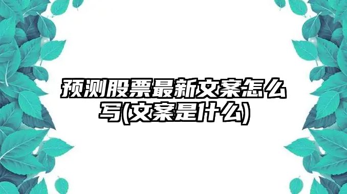 預測股票最新文案怎么寫(xiě)(文案是什么)