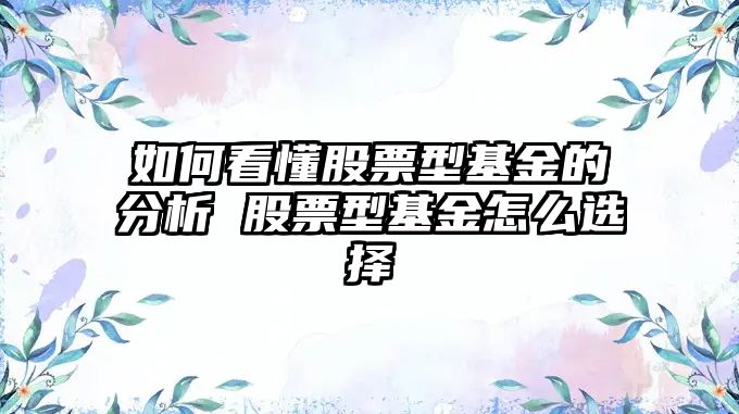 如何看懂股票型基金的分析 股票型基金怎么選擇