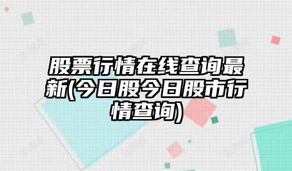 股票行情在線(xiàn)查詢(xún)最新(今日股今日股市行情查詢(xún))