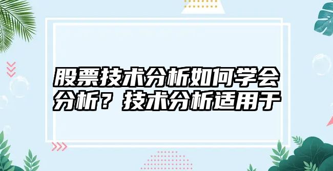 股票技術(shù)分析如何學(xué)會(huì )分析？技術(shù)分析適用于