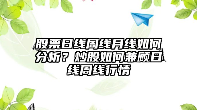 股票日線(xiàn)周線(xiàn)月線(xiàn)如何分析？炒股如何兼顧日線(xiàn)周線(xiàn)行情