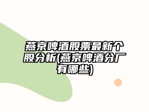 燕京啤酒股票最新個(gè)股分析(燕京啤酒分廠(chǎng)有哪些)