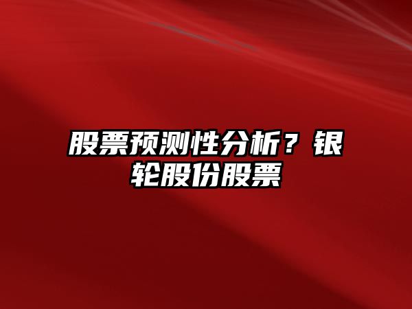 股票預測性分析？銀輪股份股票