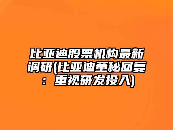 比亞迪股票機構最新調研(比亞迪董秘回復：重視研發(fā)投入)