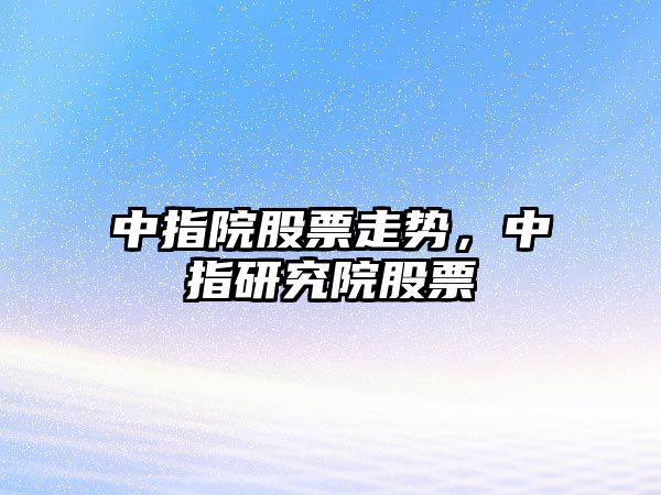 中指院股票走勢，中指研究院股票