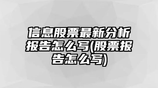 信息股票最新分析報告怎么寫(xiě)(股票報告怎么寫(xiě))