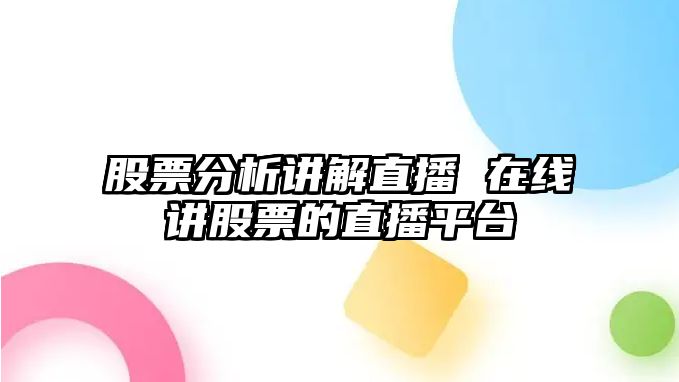 股票分析講解直播 在線(xiàn)講股票的直播平臺