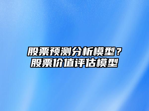 股票預測分析模型？股票價(jià)值評估模型