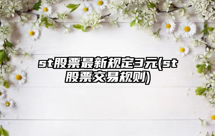 st股票最新規定3元(st股票交易規則)