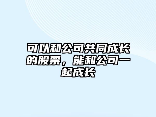 可以和公司共同成長(cháng)的股票，能和公司一起成長(cháng)